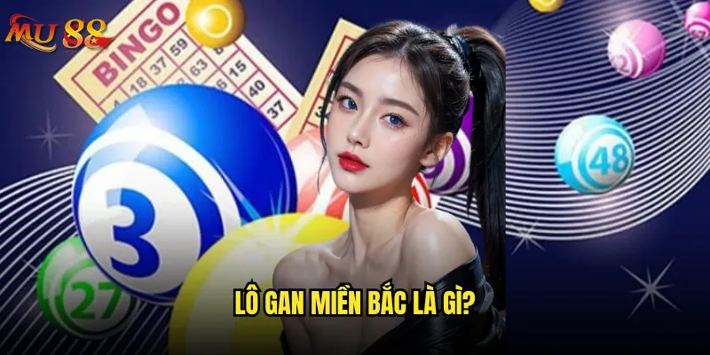 Lô gan miền Bắc tại Mu88 có dễ bắt được không? 2 Lô gan miền Bắc là gì?