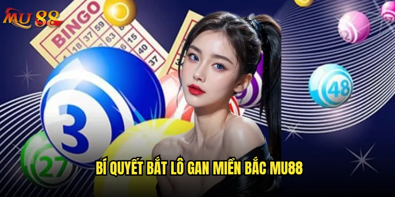 Lô gan miền Bắc tại Mu88 có dễ bắt được không? 3 Bí quyết bắt lô gan miền Bắc Mu88