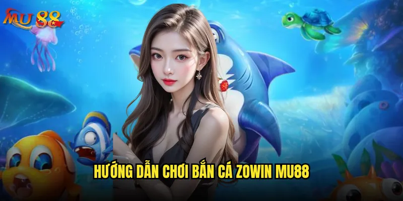 Bắn cá Zowin tại Mu88 có gì đặc biệt? 3 Hướng dẫn chơi bắn cá Zowin Mu88