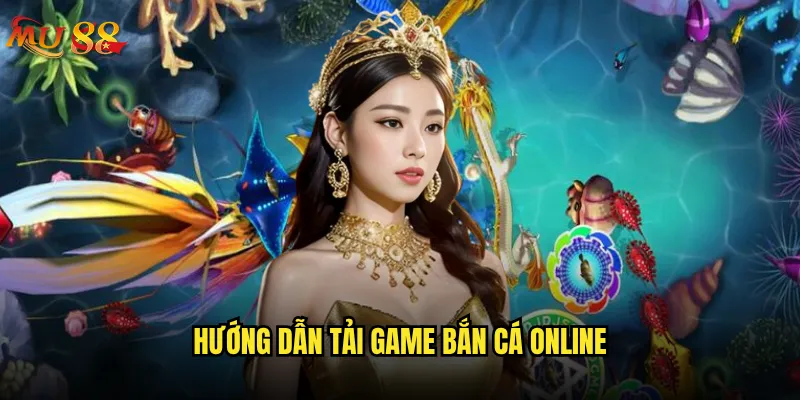 Tải game bắn cá online Mu88 có an toàn không? 2 Hướng dẫn tải game bắn cá online