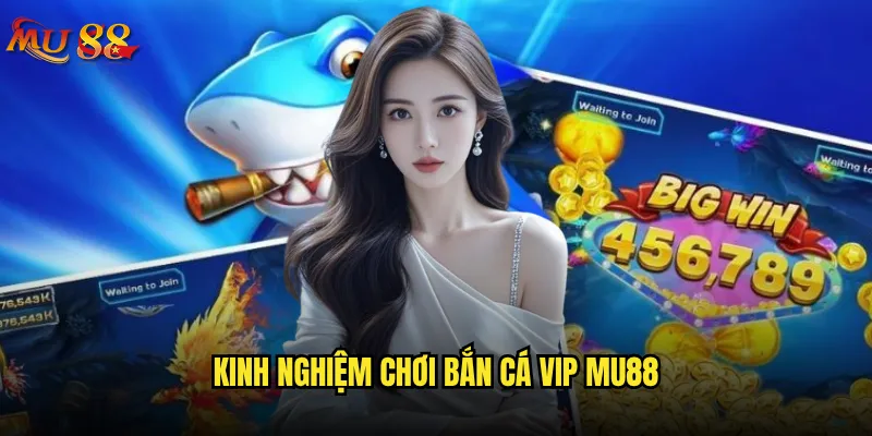 Bắn cá VIP tại Mu88 có xứng đáng với đẳng cấp? 3 Kinh nghiệm chơi bắn cá VIP Mu88