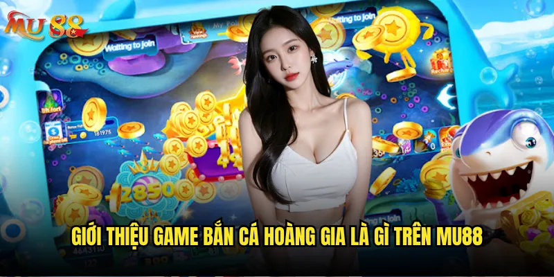 Bắn cá hoàng gia là gì và tại sao hot tại Mu88? 2 Giới thiệu game bắn cá hoàng gia là gì trên Mu88