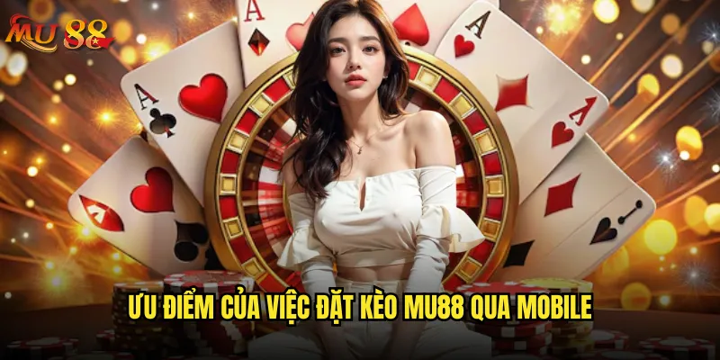 Mu88 có hỗ trợ đặt kèo trên điện thoại thuận tiện không? 2 Ưu điểm của việc đặt kèo Mu88 qua mobile