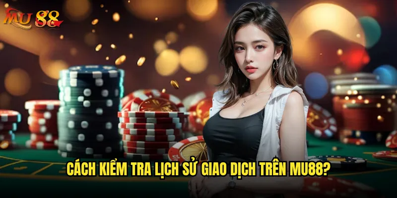 Cách kiểm tra lịch sử giao dịch trên Mu88