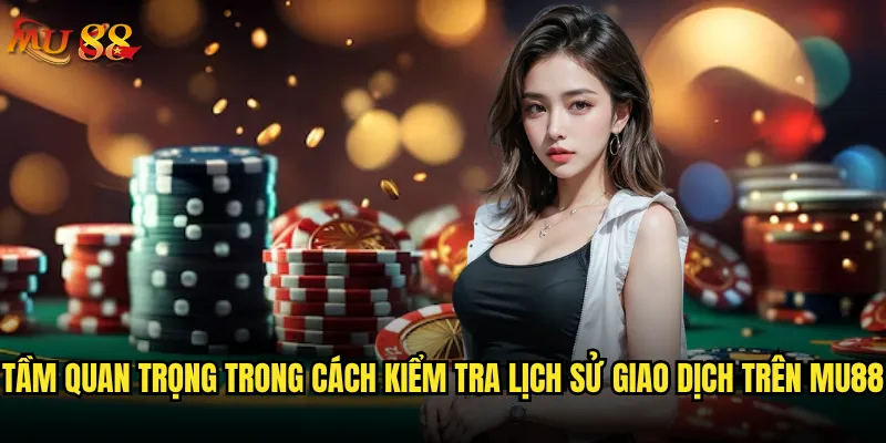 Cách kiểm tra lịch sử giao dịch trên Mu88 có đơn giản không? 3 Tầm quan trọng trong cách kiểm tra lịch sử giao dịch trên Mu88