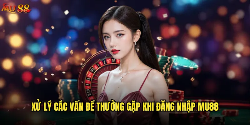 Đăng nhập Mu88 bị lỗi phải làm sao để khắc phục? 2 Xử lý các vấn đề thường gặp khi đăng nhập Mu88