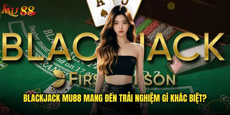 Blackjack Mu88 có phải là lựa chọn tốt nhất cho người mới? 2 Blackjack Mu88 mang đến trải nghiệm gì khác biệt?
